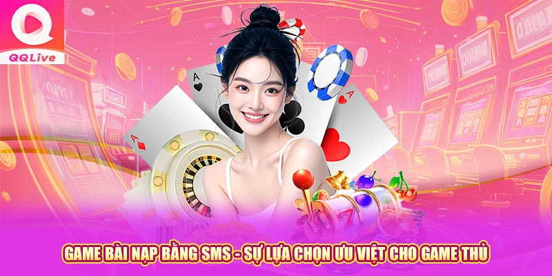 Game Bài Nạp Bằng SMS - Sự Lựa Chọn Ưu Việt Cho Game Thủ