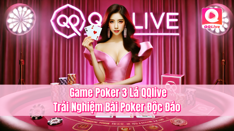Game Poker 3 Lá QQlive – Trải Nghiệm Bài Poker Độc Đáo