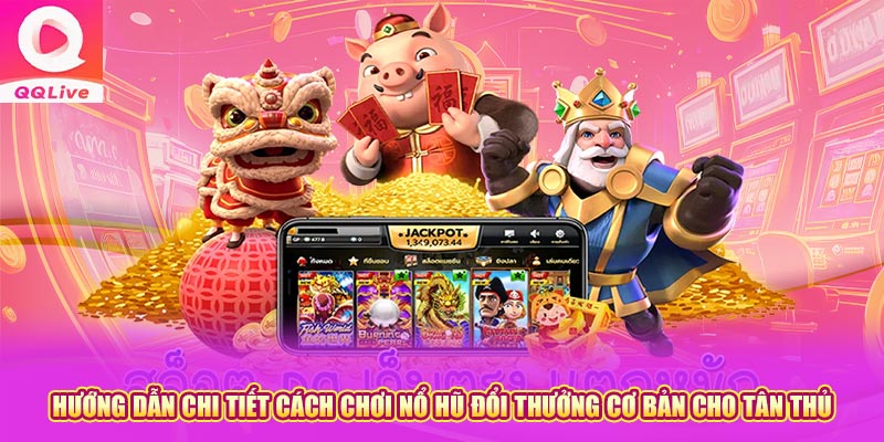 Hướng dẫn chi tiết cách chơi nổ hũ đổi thưởng cơ bản cho tân thủ