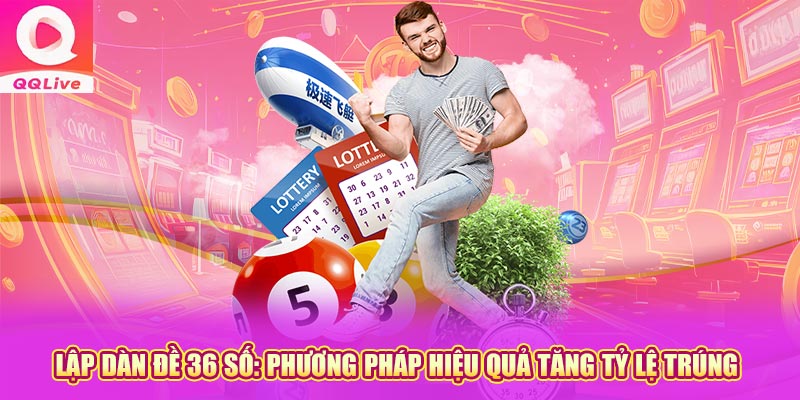 Lập dàn đề 36 số phương pháp hiệu quả tăng tỷ lệ trúng