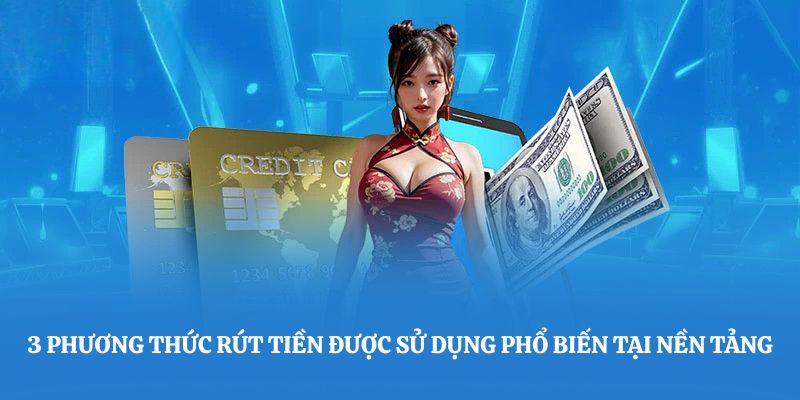 3 phương thức rút tiền được sử dụng phổ biến tại nền tảng