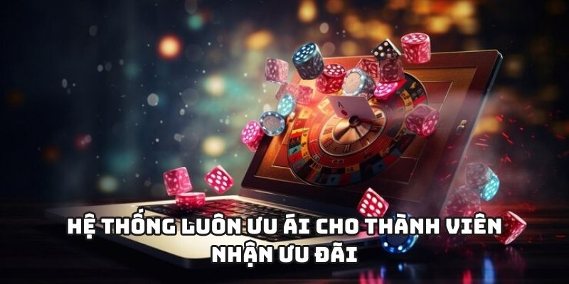 Hệ thống luôn ưu ái cho thành viên nhận ưu đãi