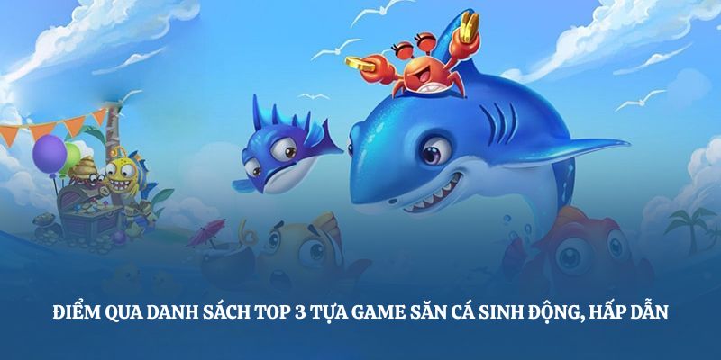 Điểm qua danh sách top 3 tựa game săn cá sinh động, hấp dẫn
