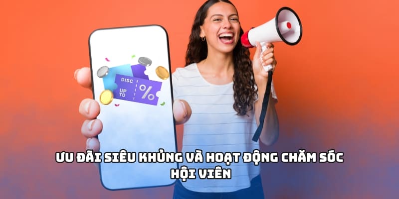 Ưu đãi siêu khủng và hoạt động chăm sóc hội viên