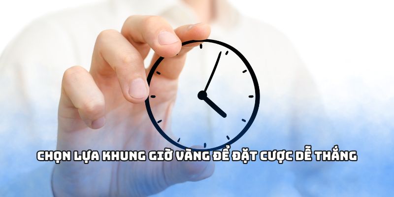 Chọn lựa khung giờ vàng để đặt cược dễ thắng