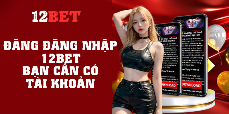 Thao tác đăng nhập 12Bet trên di động tiện lợi và bảo mật