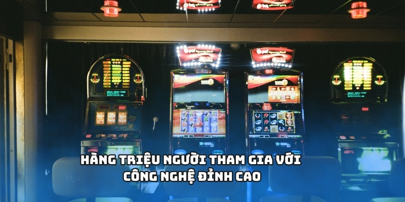 Hàng triệu người tham gia với công nghệ đỉnh cao