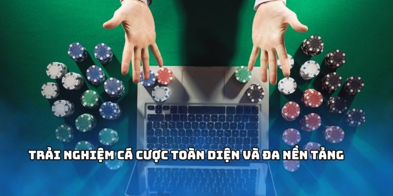Trải nghiệm cá cược toàn diện và đa nền tảng