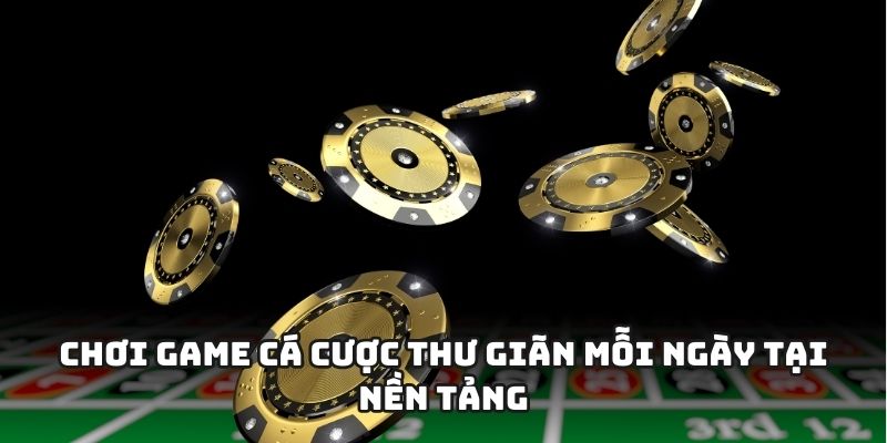 Chơi game cá cược thư giãn mỗi ngày tại nền tảng
