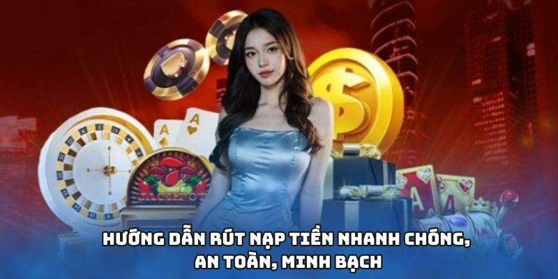 Hướng dẫn rút nạp tiền nhanh chóng, an toàn, minh bạch