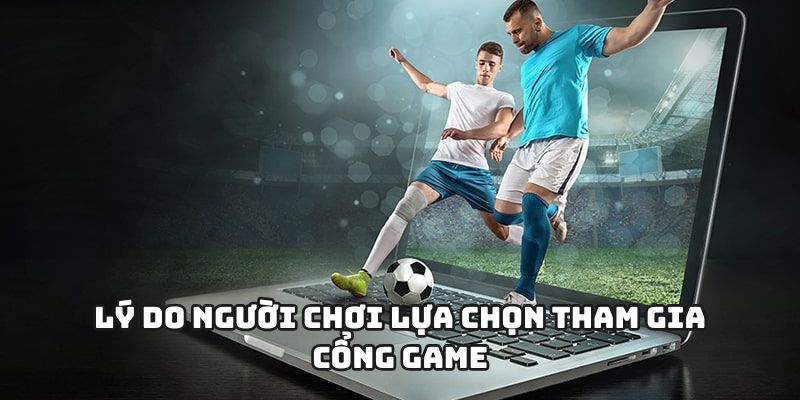 Lý do người chơi lựa chọn tham gia cổng game