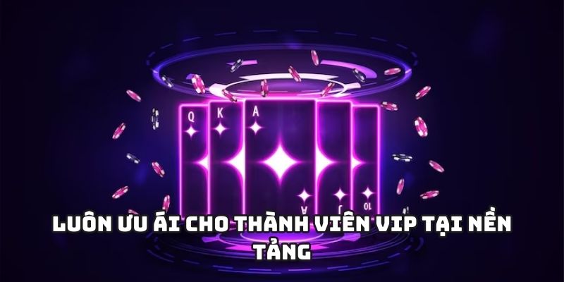 Luôn ưu ái cho thành viên VIP tại nền tảng