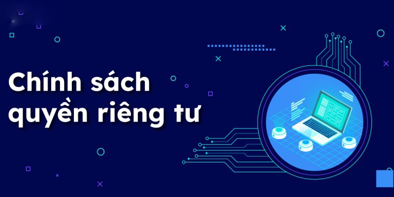 Nét khái quát về chính sách quyền riêng tư tại nền tảng