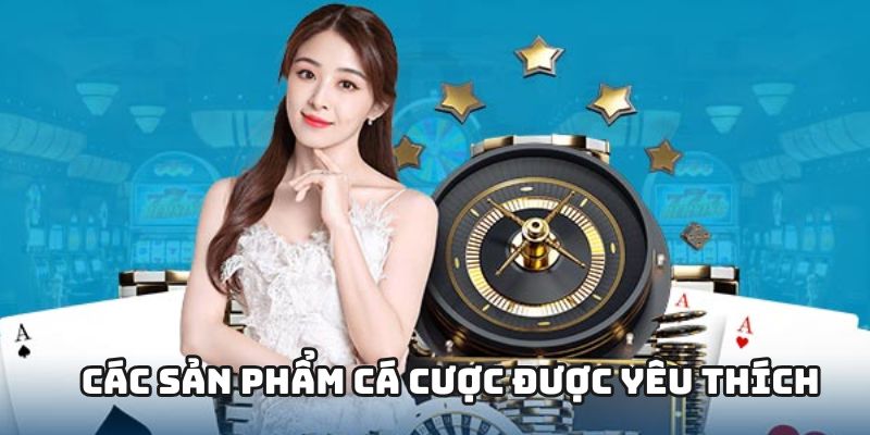 Các sản phẩm cá cược online được yêu thích nhất