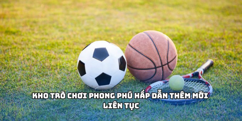 Kho trò chơi phong phú hấp dẫn thêm mới liên tục