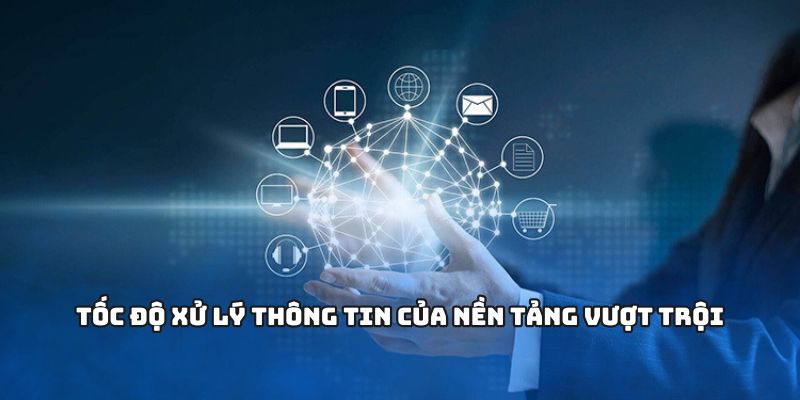 Tốc độ xử lý thông tin của nền tảng vượt trội