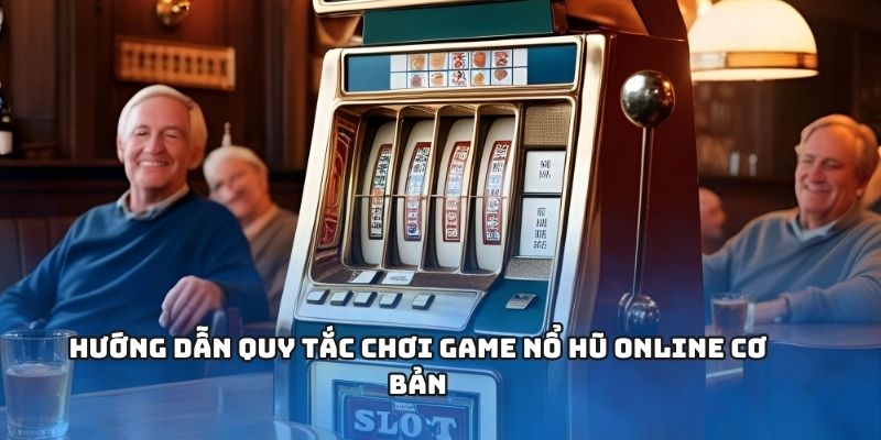 Hiểu quy tắc hoạt động cơ bản của nổ hũ