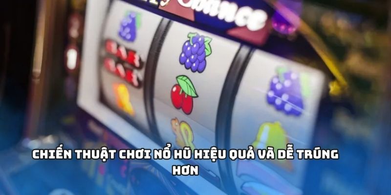 Chia sẻ chiến thuật chơi hiệu quả, dễ rinh quà lớn