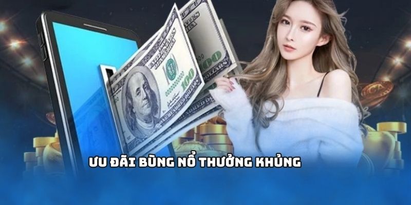 Ưu đãi bùng nổ thưởng khủng