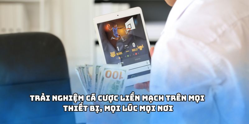 Trải nghiệm cá cược liền mạch trên mọi thiết bị, mọi lúc mọi nơi