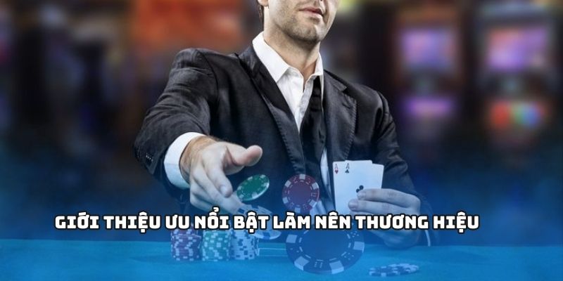 Giới thiệu ưu nổi bật làm nên thương hiệu