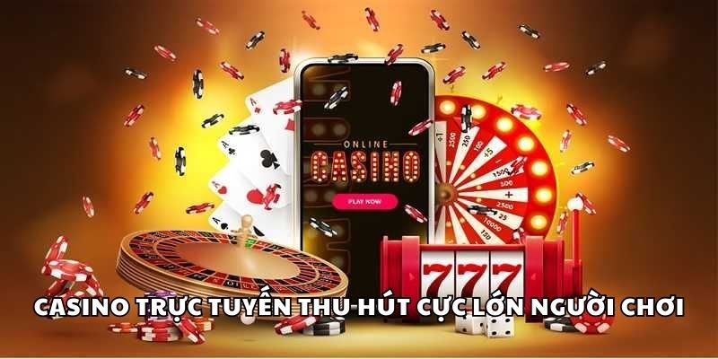 Casino trực tuyến thu hút cực lớn người chơi