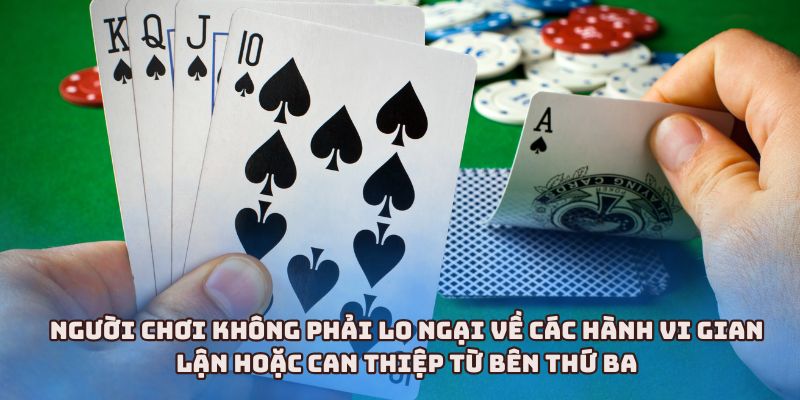 Người chơi không phải lo ngại về các hành vi gian lận hoặc can thiệp từ bên thứ ba