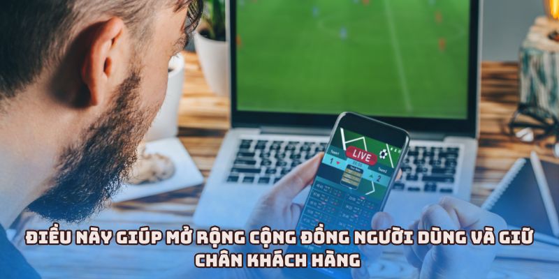 Điều này giúp mở rộng cộng đồng người dùng và giữ chân khách hàng