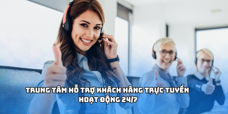 Trung tâm hỗ trợ khách hàng trực tuyến hoạt động 24/7