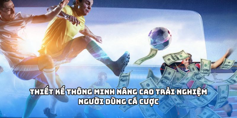 Thiết kế thông minh nâng cao trải nghiệm người dùng cá cược