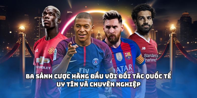 Ba sảnh cược hàng đầu với đối tác quốc tế uy tín và chuyên nghiệp