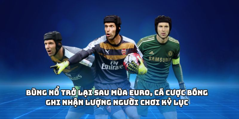 Bùng nổ trở lại sau mùa Euro, cá cược bóng ghi nhận lượng người chơi kỷ lục