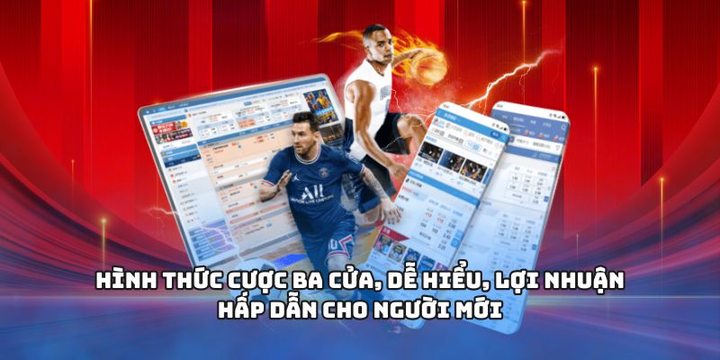 Hình thức cược ba cửa, dễ hiểu, lợi nhuận hấp dẫn cho người mới