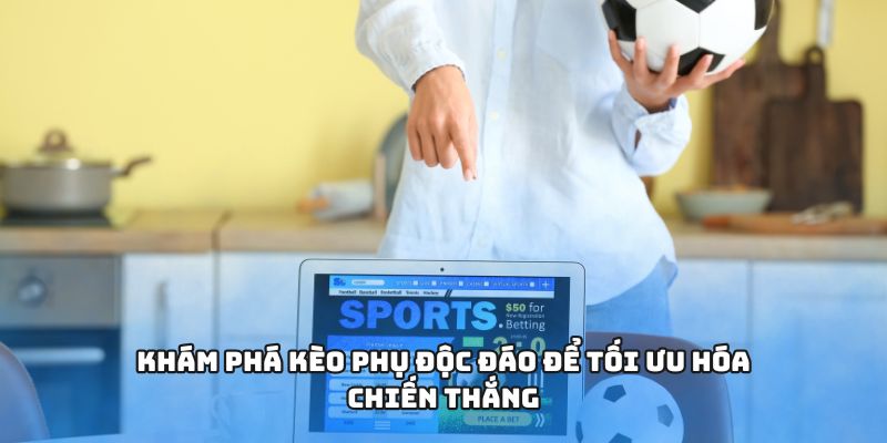 Khám phá kèo phụ độc đáo để tối ưu hóa chiến thắng