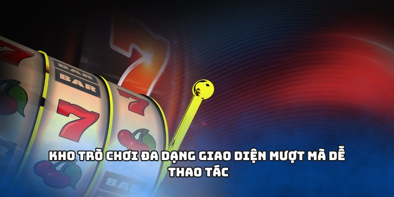 Kho trò chơi đa dạng giao diện mượt mà dễ thao tác
