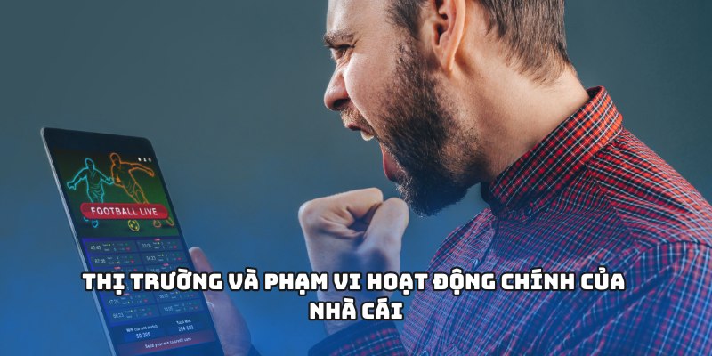Thị trường và phạm vi hoạt động chính của nhà cái