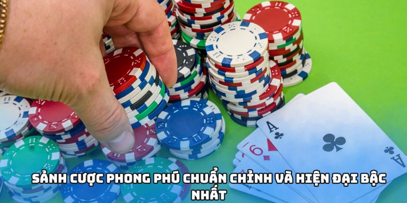 Sảnh cược phong phú chuẩn chỉnh và hiện đại bậc nhất