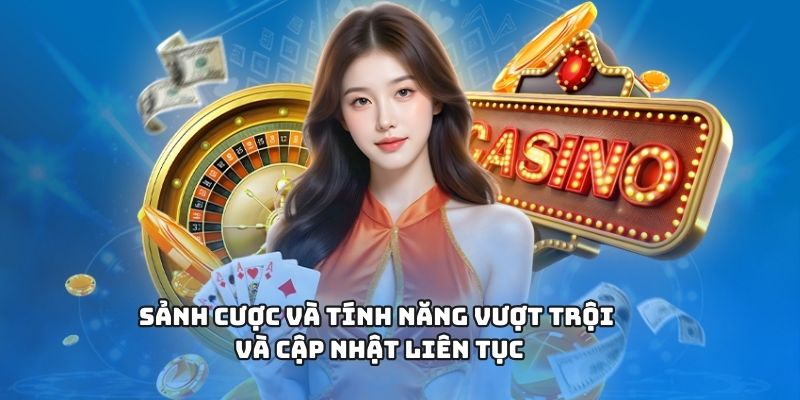 Sảnh cược và tính năng vượt trội và cập nhật liên tục