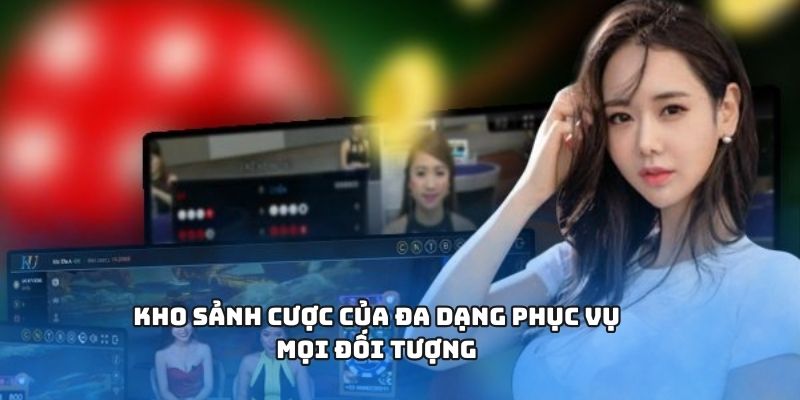Kho sảnh cược của đa dạng phục vụ mọi đối tượng