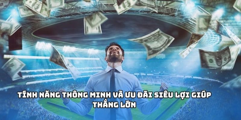 Tính năng thông minh và ưu đãi siêu lợi giúp thắng lớn