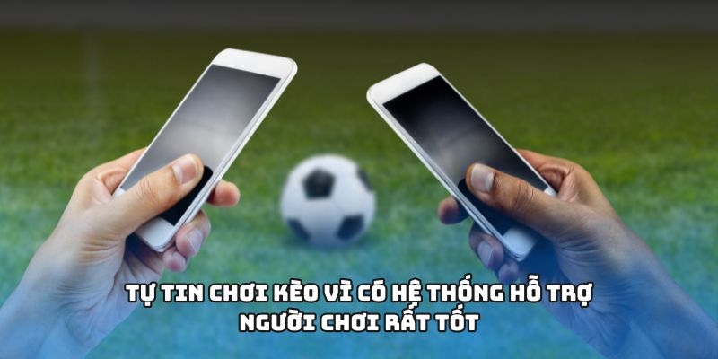 Tự tin chơi kèo vì có hệ thống hỗ trợ người chơi rất tốt