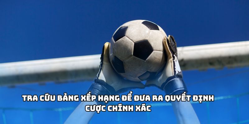 Tra cứu bảng xếp hạng để đưa ra quyết định cược chính xác