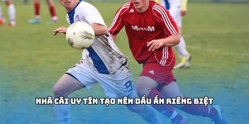 Nhà cái uy tín tạo nên dấu ấn riêng biệt