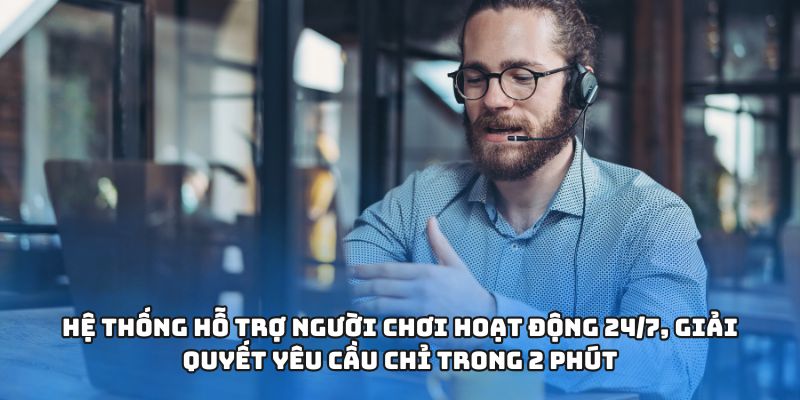 Hệ thống hỗ trợ người chơi hoạt động 24/7, giải quyết yêu cầu chỉ trong 2 phút
