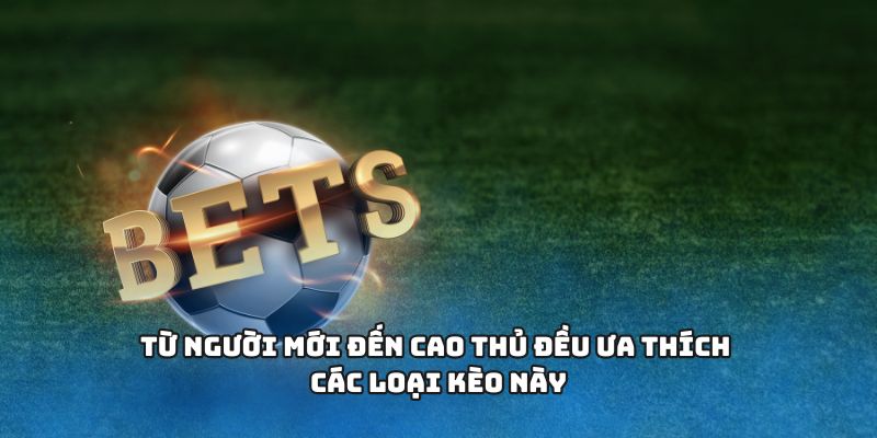 Từ người mới đến cao thủ đều ưa thích các loại kèo này
