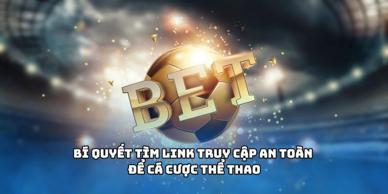 Bí quyết tìm link truy cập an toàn để cá cược thể thao