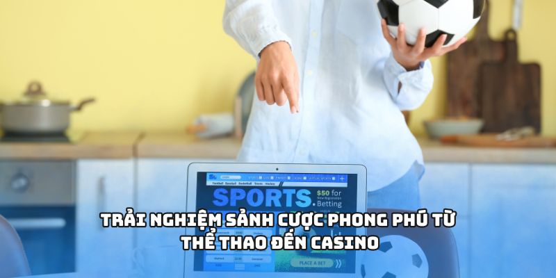 Trải nghiệm sảnh cược phong phú từ thể thao đến casino