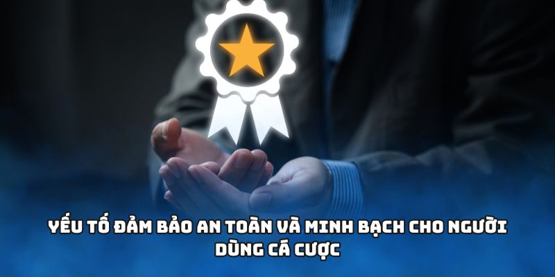 Yếu tố đảm bảo an toàn và minh bạch cho người dùng cá cược