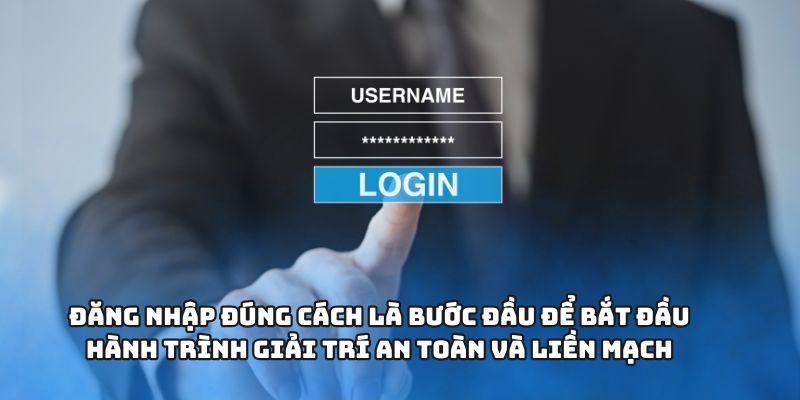 Đăng nhập đúng cách là bước đầu để bắt đầu hành trình giải trí an toàn và liền mạch
