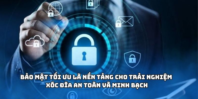 Bảo mật tối ưu là nền tảng cho trải nghiệm xóc đĩa an toàn và minh bạch